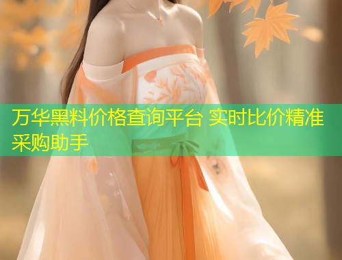万华黑料价格查询平台 实时比价精准采购助手  第1张