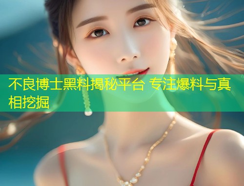 不良博士黑料揭秘平台 专注爆料与真相挖掘  第1张