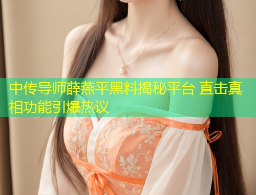 中传导师薛燕平黑料揭秘平台 直击真相功能引爆热议  第1张