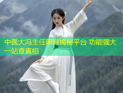 中医大冯主任黑料揭秘平台 功能强大一站查真相  第1张