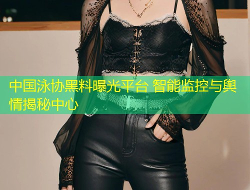 中国泳协黑料曝光平台 智能监控与舆情揭秘中心  第1张