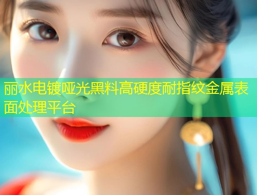 丽水电镀哑光黑料高硬度耐指纹金属表面处理平台  第1张